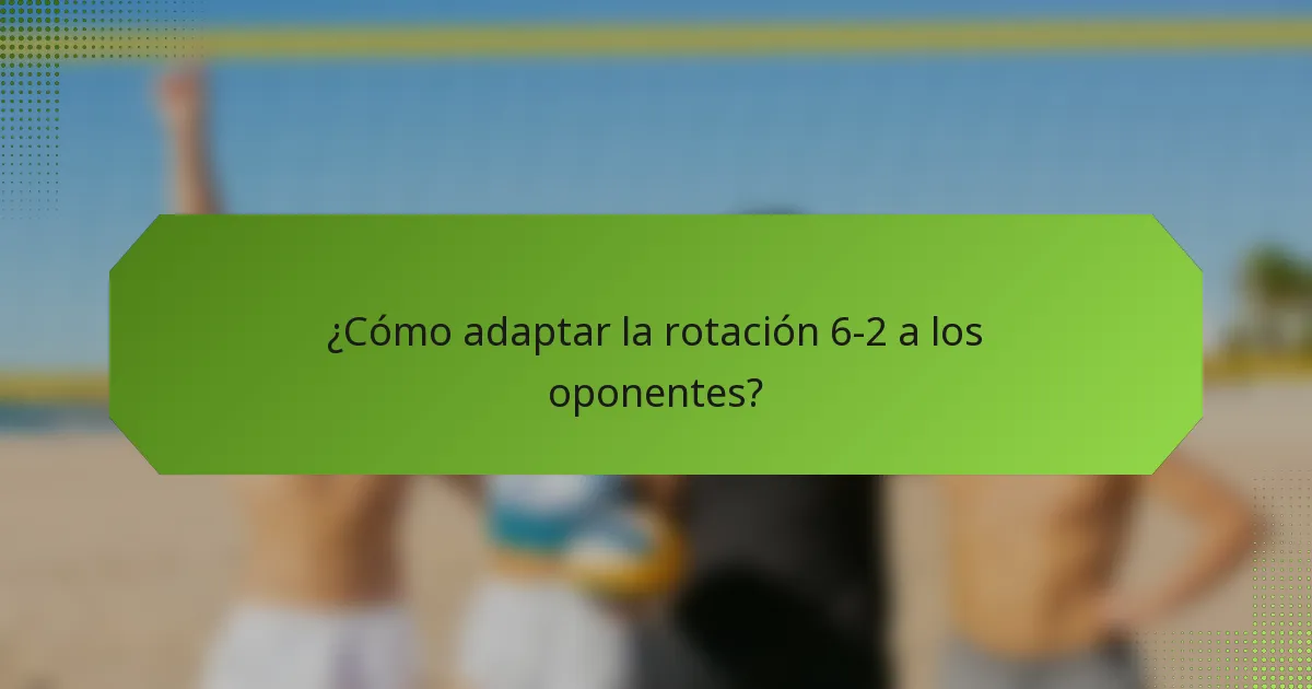 ¿Cómo adaptar la rotación 6-2 a los oponentes?