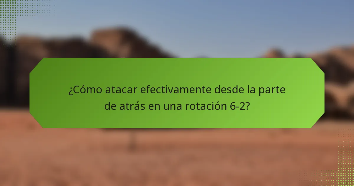 ¿Cómo atacar efectivamente desde la parte de atrás en una rotación 6-2?