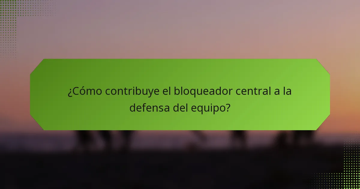 ¿Cómo contribuye el bloqueador central a la defensa del equipo?