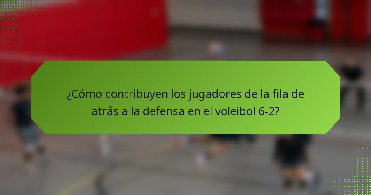 ¿Cómo contribuyen los jugadores de la fila de atrás a la defensa en el voleibol 6-2?