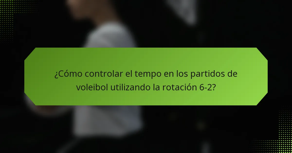 ¿Cómo controlar el tempo en los partidos de voleibol utilizando la rotación 6-2?