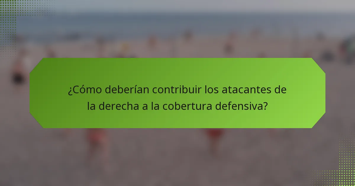 ¿Cómo deberían contribuir los atacantes de la derecha a la cobertura defensiva?
