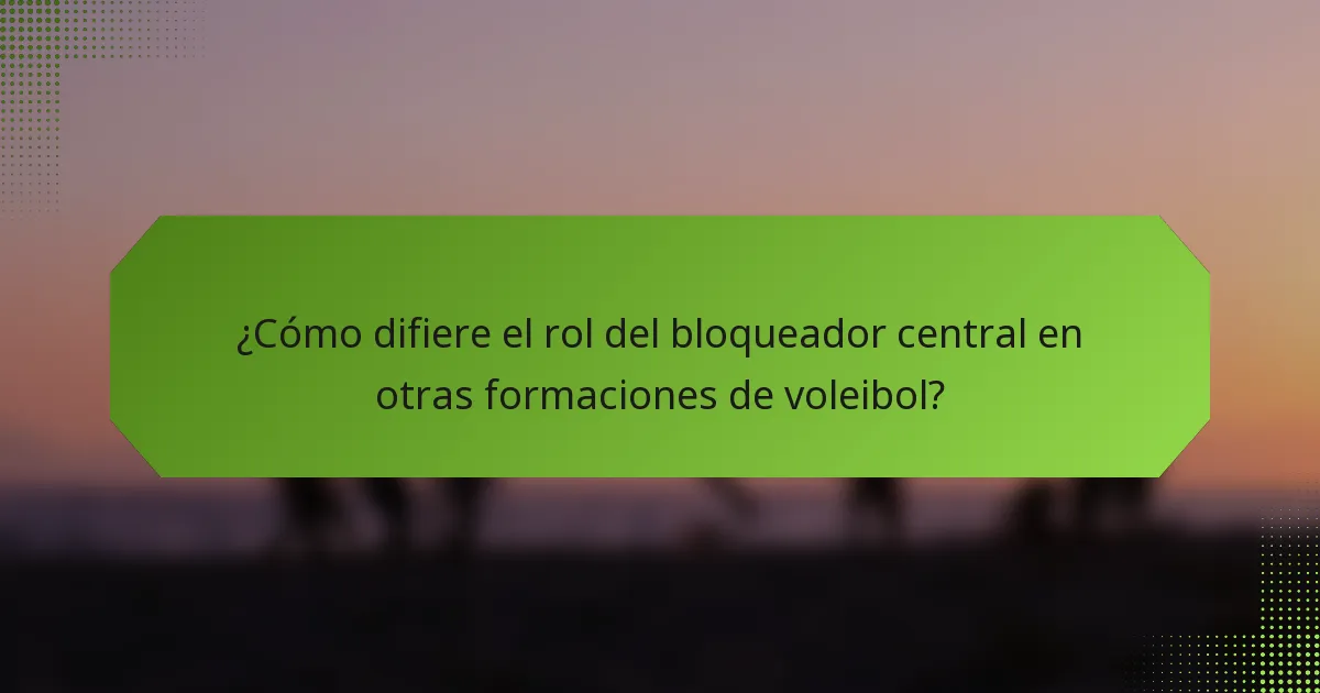 ¿Cómo difiere el rol del bloqueador central en otras formaciones de voleibol?