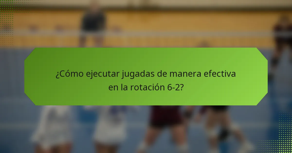 ¿Cómo ejecutar jugadas de manera efectiva en la rotación 6-2?