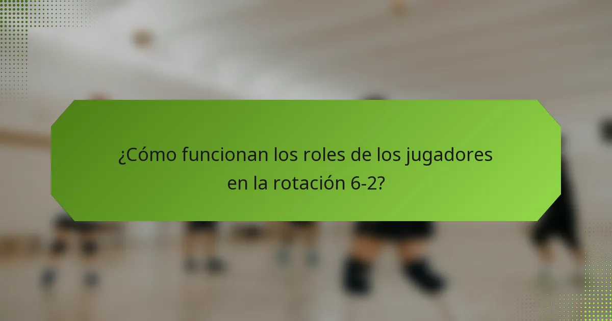 ¿Cómo funcionan los roles de los jugadores en la rotación 6-2?