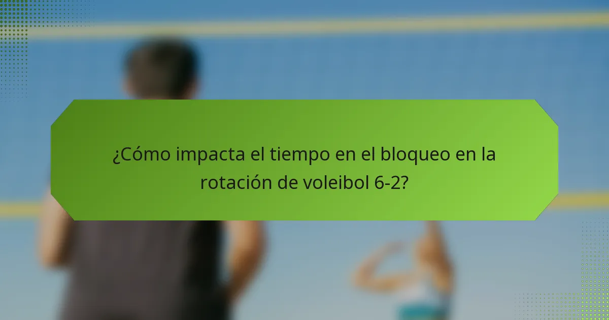 ¿Cómo impacta el tiempo en el bloqueo en la rotación de voleibol 6-2?