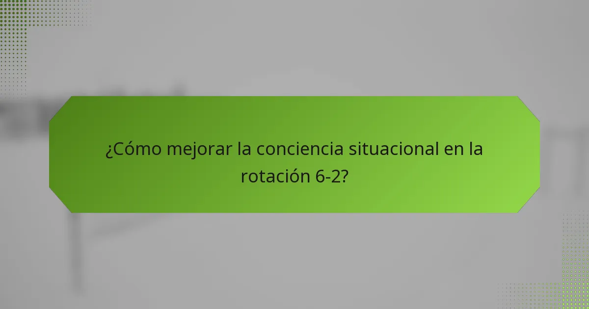 ¿Cómo mejorar la conciencia situacional en la rotación 6-2?