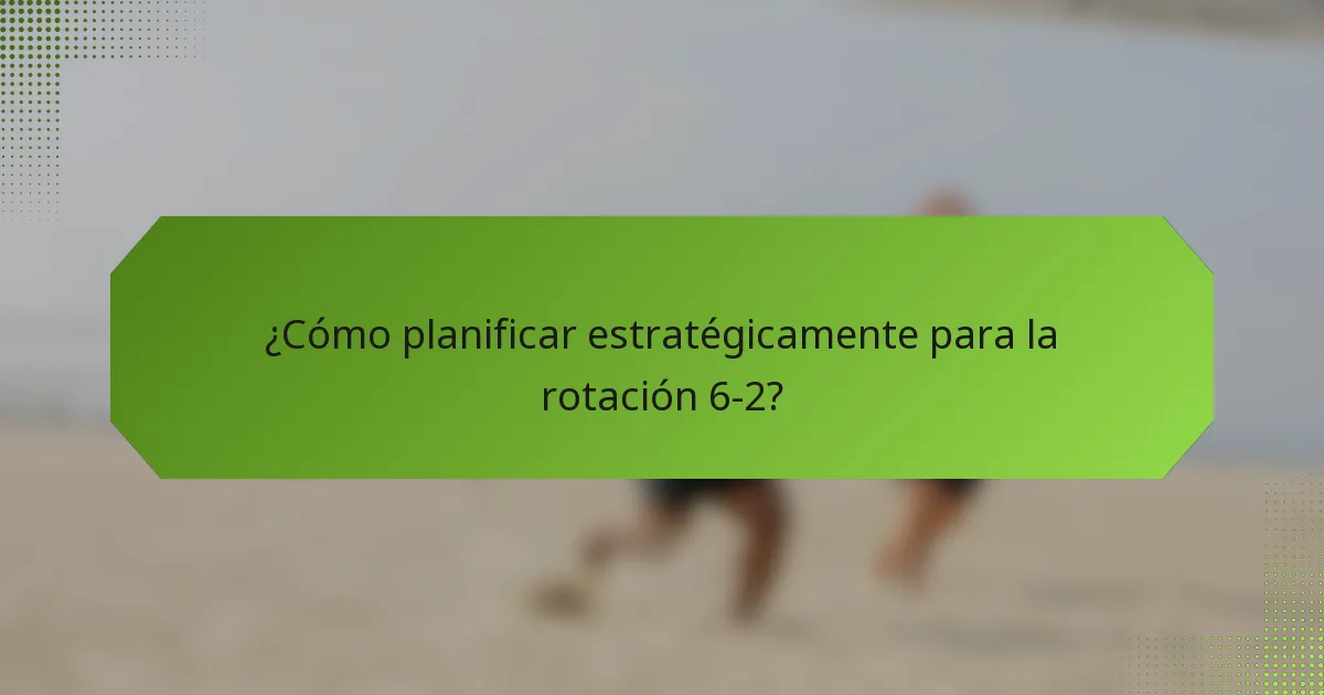 ¿Cómo planificar estratégicamente para la rotación 6-2?