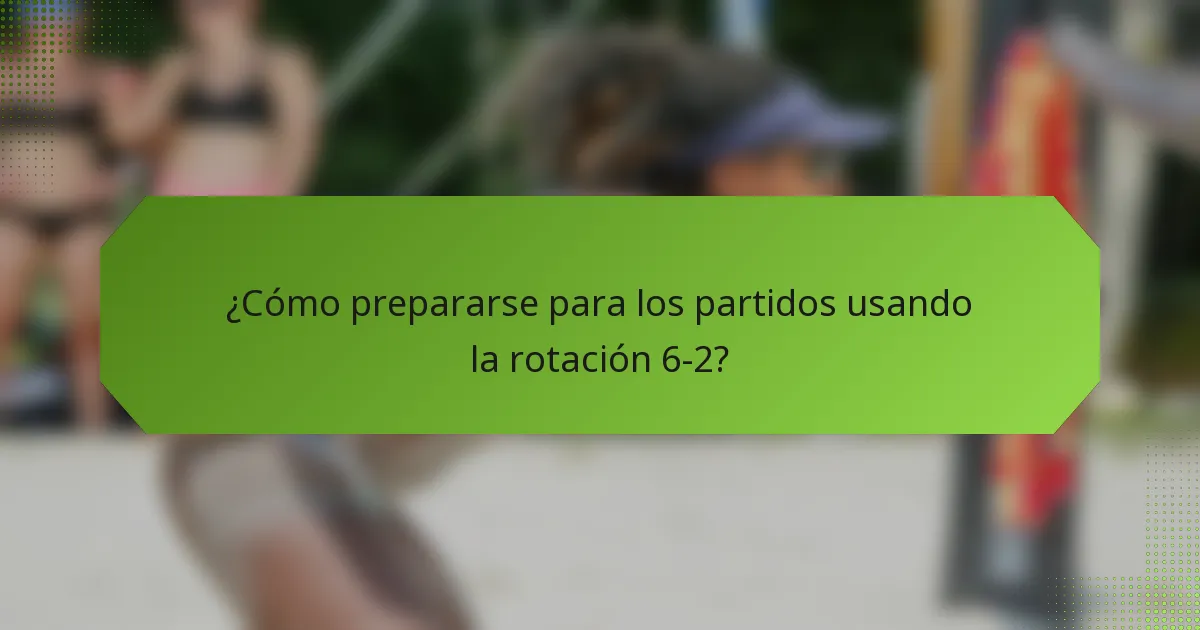 ¿Cómo prepararse para los partidos usando la rotación 6-2?