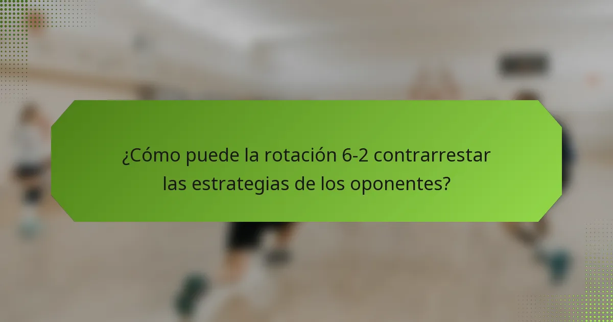 ¿Cómo puede la rotación 6-2 contrarrestar las estrategias de los oponentes?
