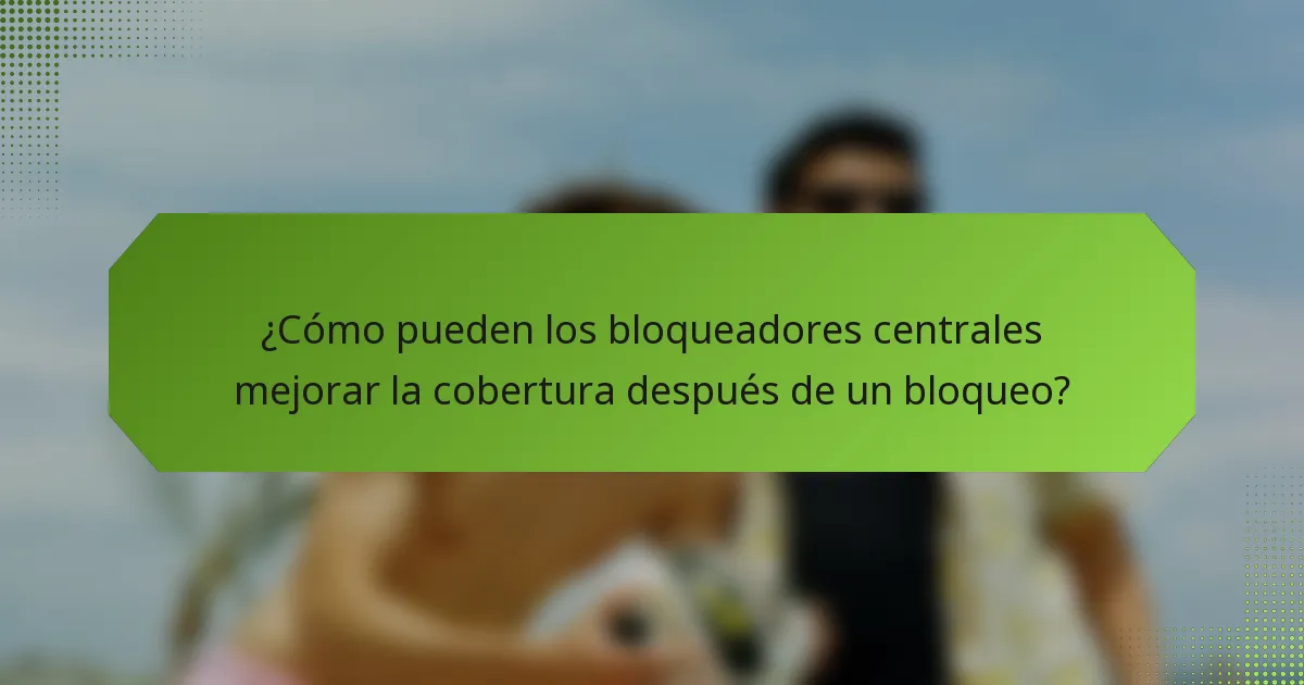 ¿Cómo pueden los bloqueadores centrales mejorar la cobertura después de un bloqueo?