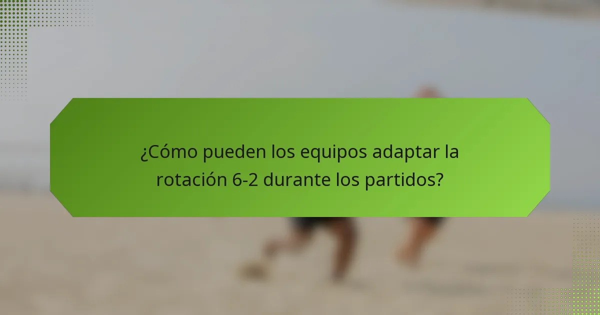 ¿Cómo pueden los equipos adaptar la rotación 6-2 durante los partidos?