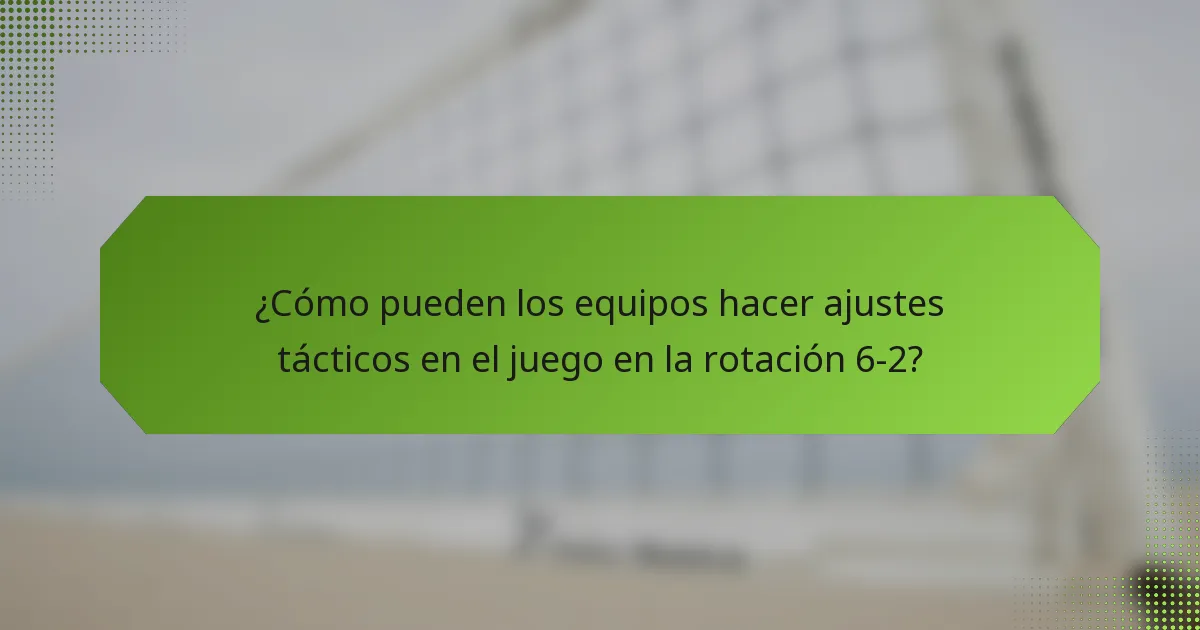 ¿Cómo pueden los equipos hacer ajustes tácticos en el juego en la rotación 6-2?