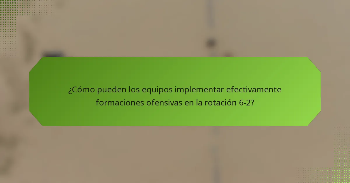 ¿Cómo pueden los equipos implementar efectivamente formaciones ofensivas en la rotación 6-2?