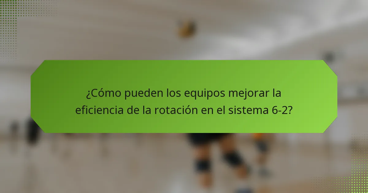 ¿Cómo pueden los equipos mejorar la eficiencia de la rotación en el sistema 6-2?