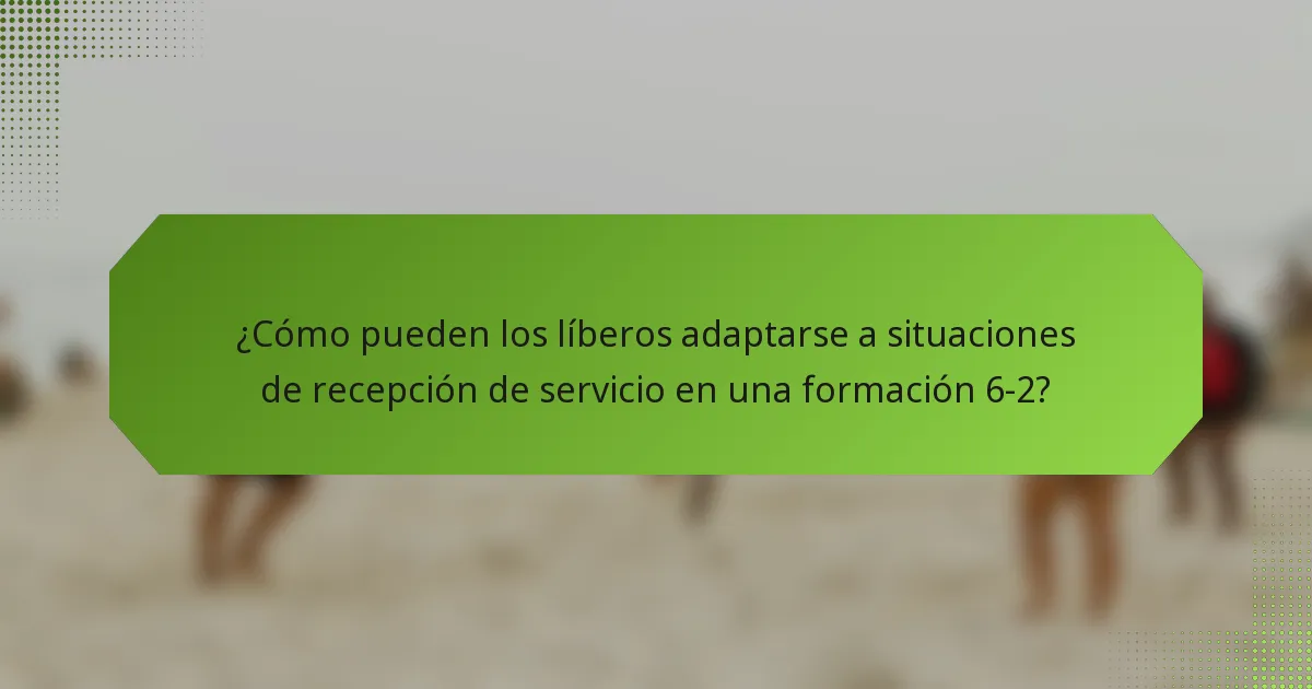 ¿Cómo pueden los líberos adaptarse a situaciones de recepción de servicio en una formación 6-2?