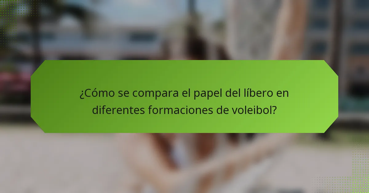 ¿Cómo se compara el papel del líbero en diferentes formaciones de voleibol?