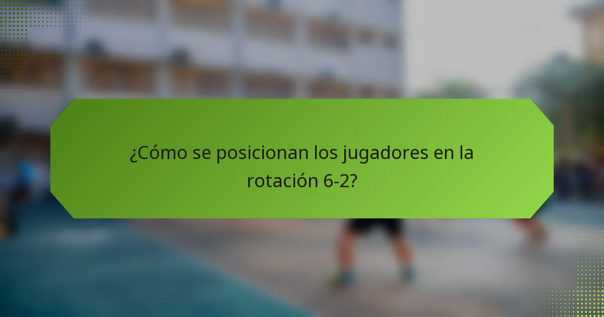 ¿Cómo se posicionan los jugadores en la rotación 6-2?