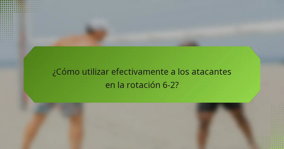 ¿Cómo utilizar efectivamente a los atacantes en la rotación 6-2?