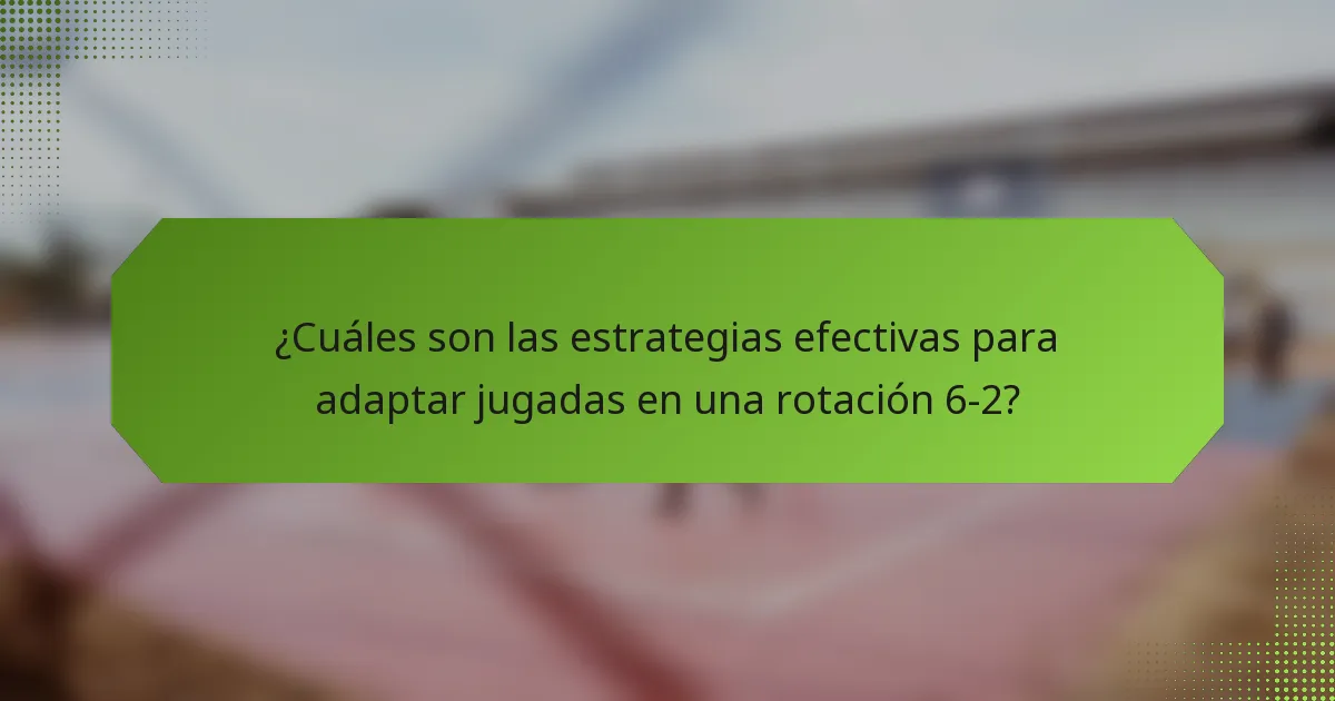 ¿Cuáles son las estrategias efectivas para adaptar jugadas en una rotación 6-2?