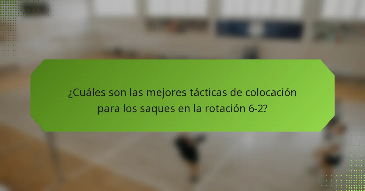 ¿Cuáles son las mejores tácticas de colocación para los saques en la rotación 6-2?