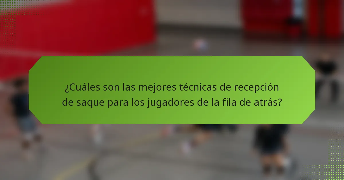 ¿Cuáles son las mejores técnicas de recepción de saque para los jugadores de la fila de atrás?