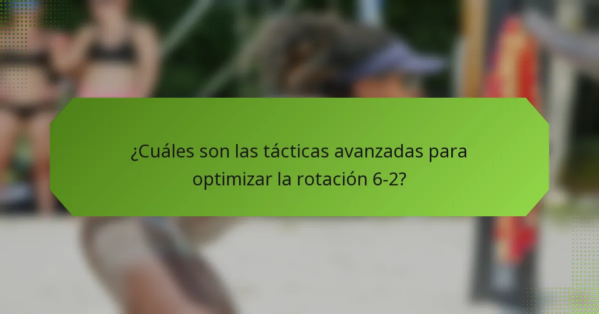 ¿Cuáles son las tácticas avanzadas para optimizar la rotación 6-2?