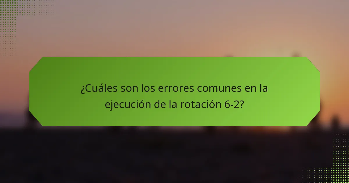 ¿Cuáles son los errores comunes en la ejecución de la rotación 6-2?