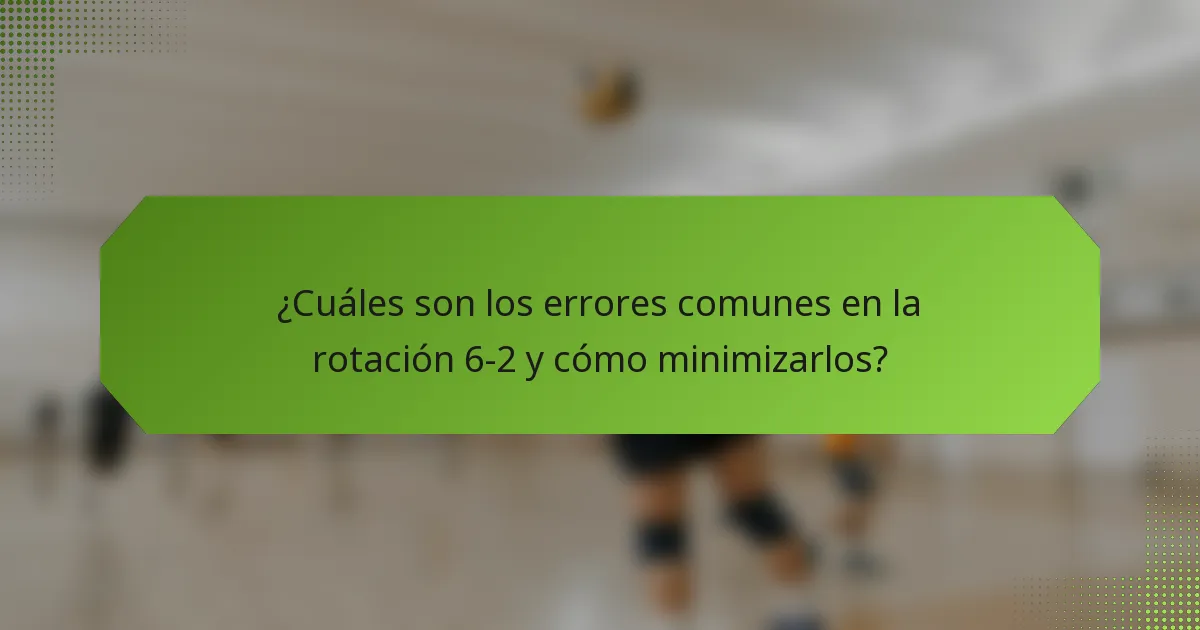 ¿Cuáles son los errores comunes en la rotación 6-2 y cómo minimizarlos?