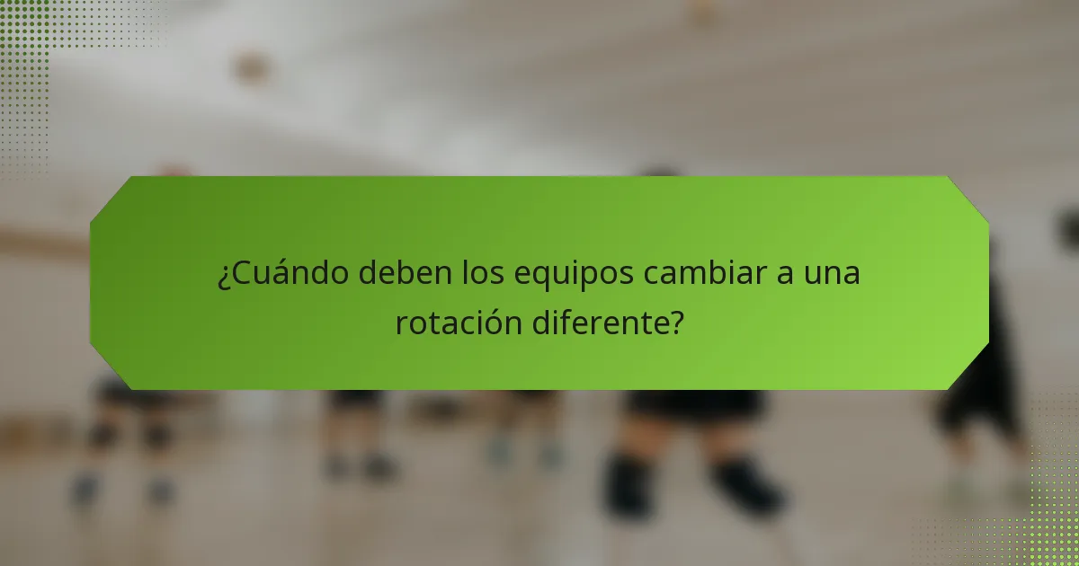 ¿Cuándo deben los equipos cambiar a una rotación diferente?