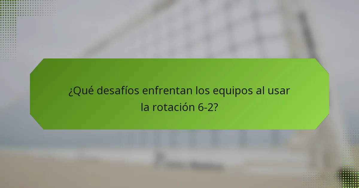 ¿Qué desafíos enfrentan los equipos al usar la rotación 6-2?