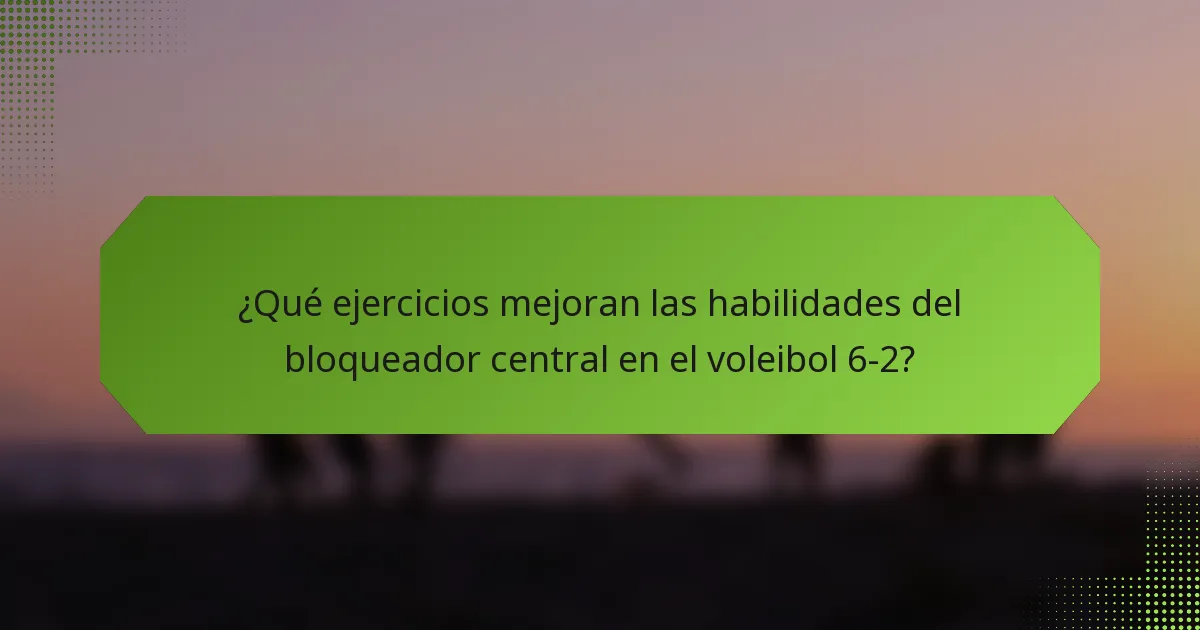 ¿Qué ejercicios mejoran las habilidades del bloqueador central en el voleibol 6-2?