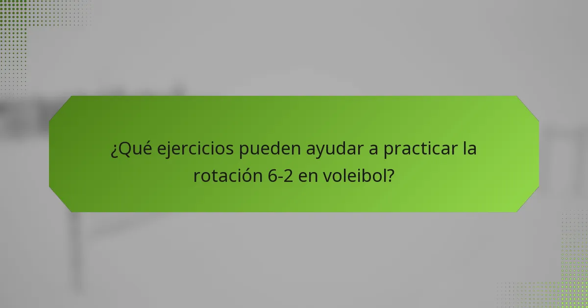 ¿Qué ejercicios pueden ayudar a practicar la rotación 6-2 en voleibol?