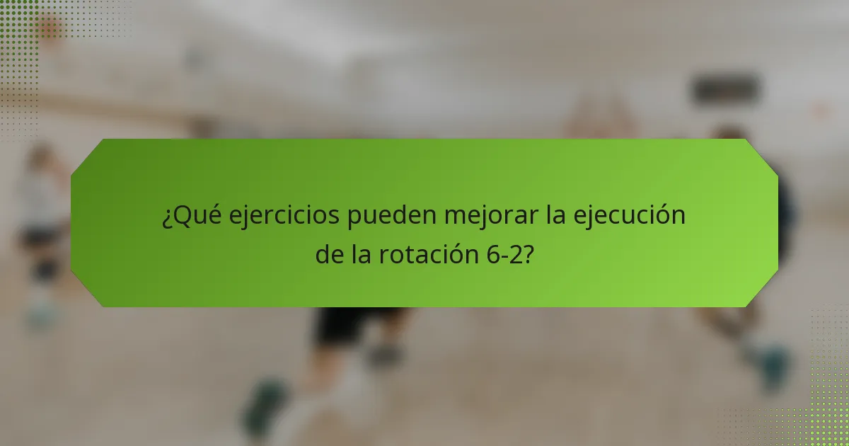 ¿Qué ejercicios pueden mejorar la ejecución de la rotación 6-2?