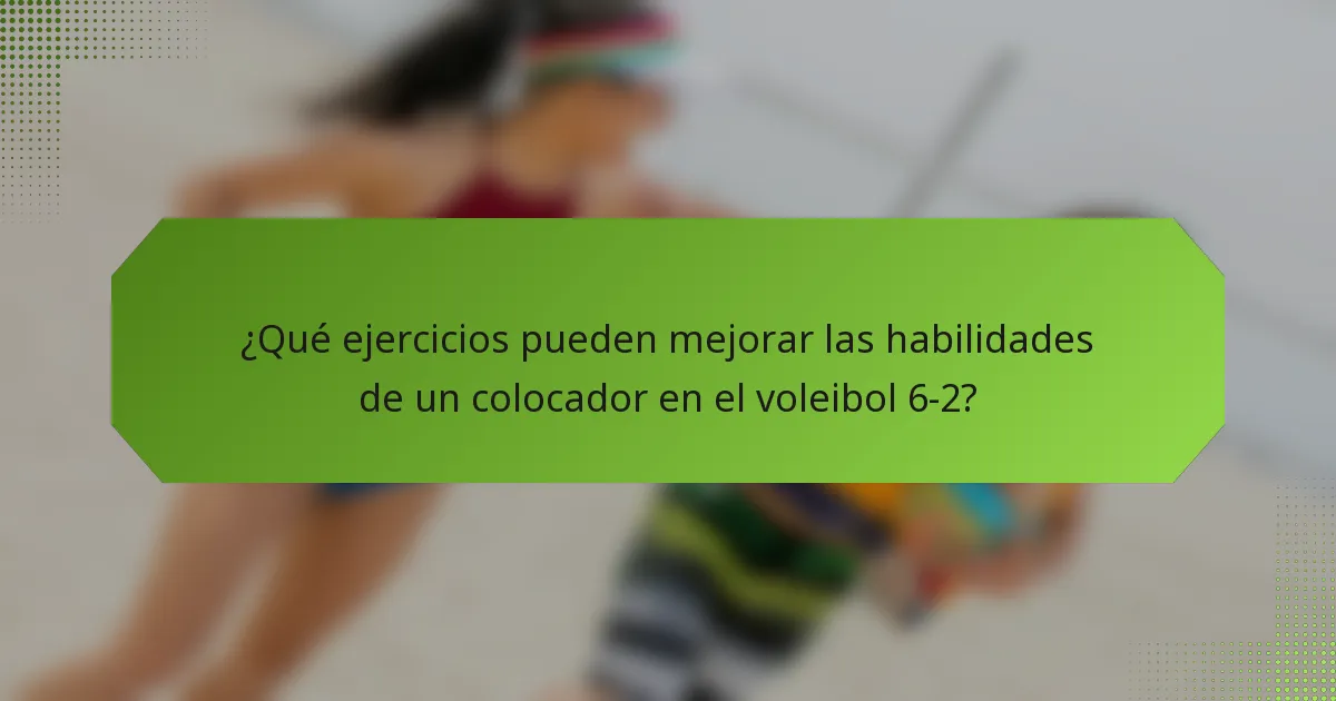 ¿Qué ejercicios pueden mejorar las habilidades de un colocador en el voleibol 6-2?