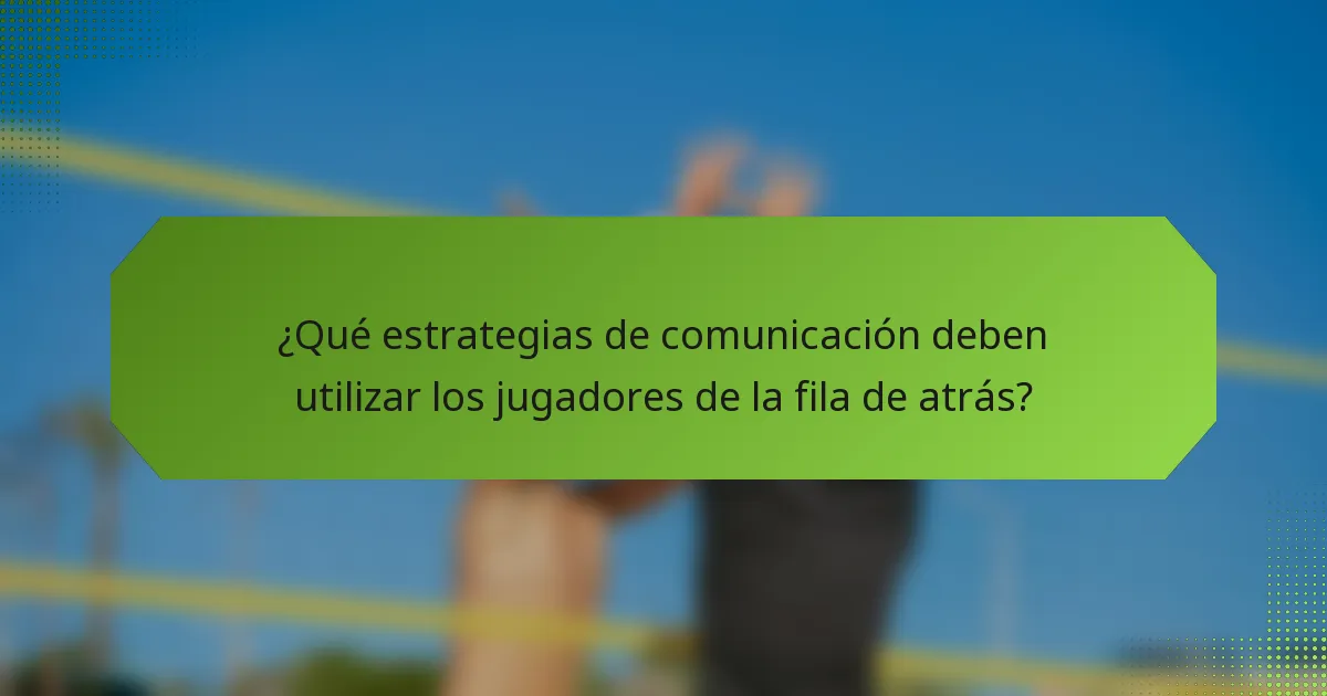 ¿Qué estrategias de comunicación deben utilizar los jugadores de la fila de atrás?