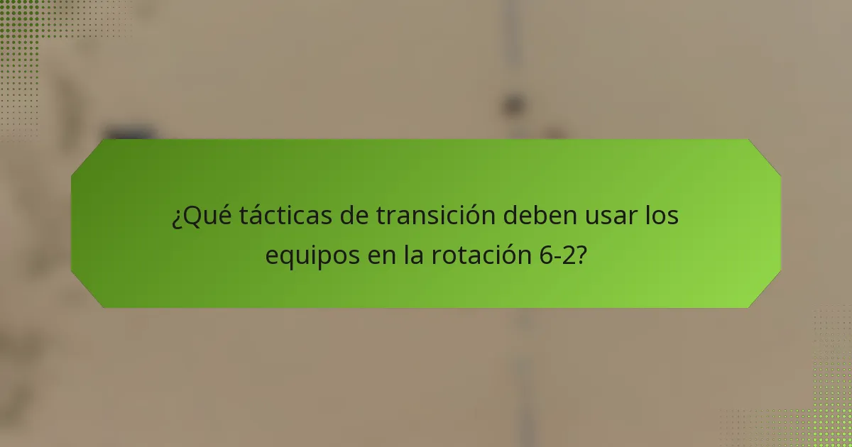 ¿Qué tácticas de transición deben usar los equipos en la rotación 6-2?