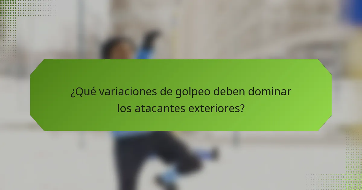 ¿Qué variaciones de golpeo deben dominar los atacantes exteriores?
